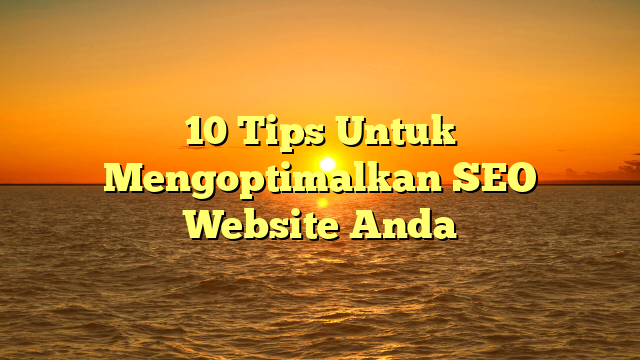 10 Tips Untuk Mengoptimalkan SEO Website Anda