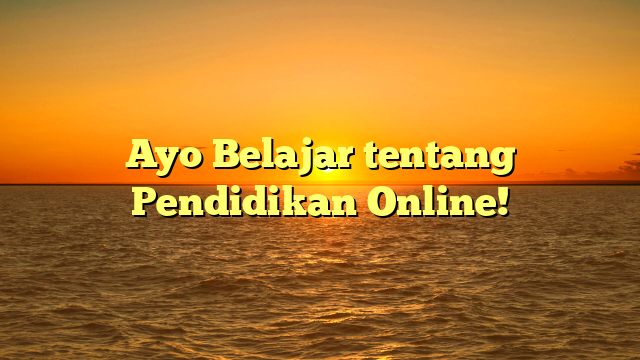 Ayo Belajar tentang Pendidikan Online!