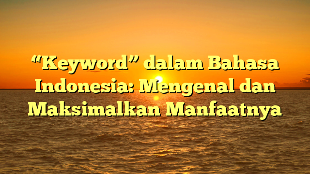 “Keyword” dalam Bahasa Indonesia: Mengenal dan Maksimalkan Manfaatnya