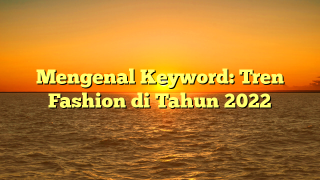 Mengenal Keyword: Tren Fashion di Tahun 2022