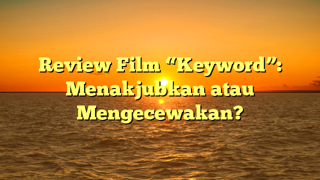 Review Film “Keyword”: Menakjubkan atau Mengecewakan?
