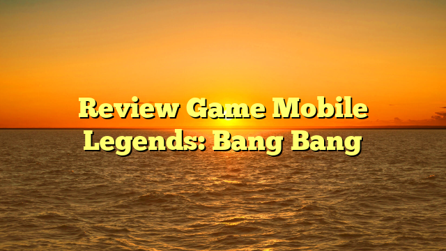 Review Game Mobile Legends: Bang Bang
