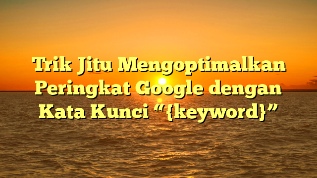 Trik Jitu Mengoptimalkan Peringkat Google dengan Kata Kunci “{keyword}”